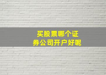 买股票哪个证券公司开户好呢