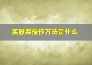 买股票操作方法是什么