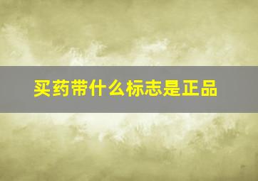 买药带什么标志是正品