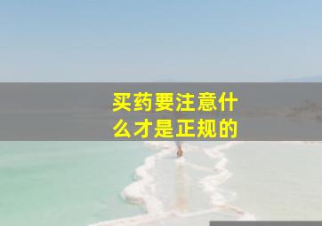 买药要注意什么才是正规的