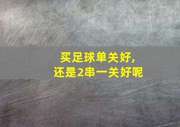 买足球单关好,还是2串一关好呢