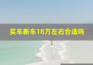 买车新车18万左右合适吗