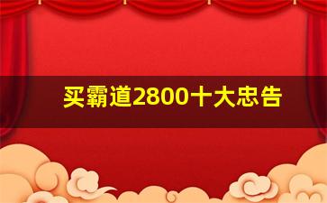 买霸道2800十大忠告