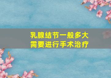 乳腺结节一般多大需要进行手术治疗