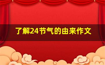 了解24节气的由来作文