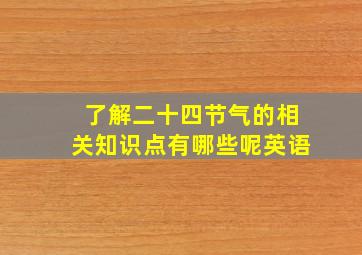 了解二十四节气的相关知识点有哪些呢英语