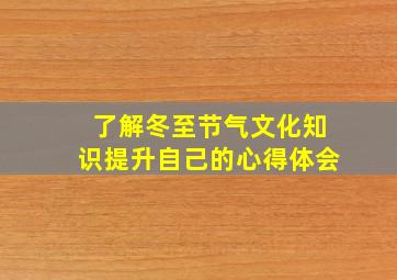 了解冬至节气文化知识提升自己的心得体会