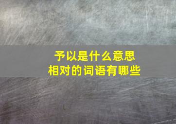 予以是什么意思相对的词语有哪些