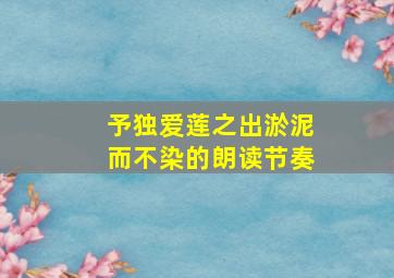 予独爱莲之出淤泥而不染的朗读节奏