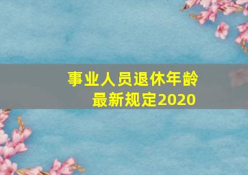 事业人员退休年龄最新规定2020