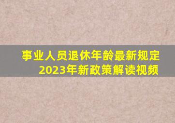 事业人员退休年龄最新规定2023年新政策解读视频