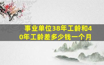 事业单位38年工龄和40年工龄差多少钱一个月