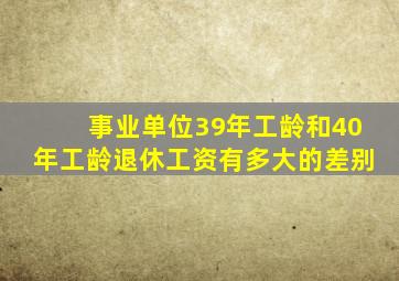 事业单位39年工龄和40年工龄退休工资有多大的差别