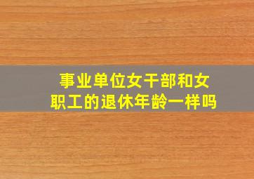 事业单位女干部和女职工的退休年龄一样吗