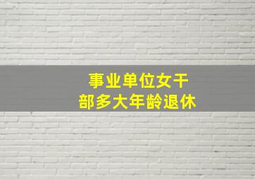 事业单位女干部多大年龄退休