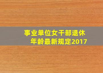 事业单位女干部退休年龄最新规定2017