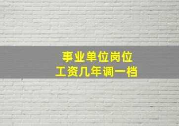 事业单位岗位工资几年调一档