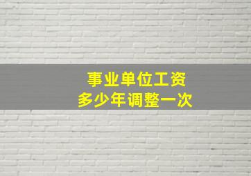 事业单位工资多少年调整一次