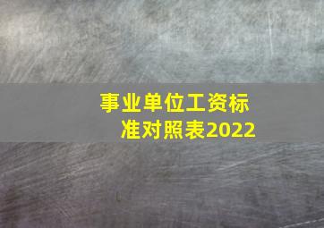 事业单位工资标准对照表2022