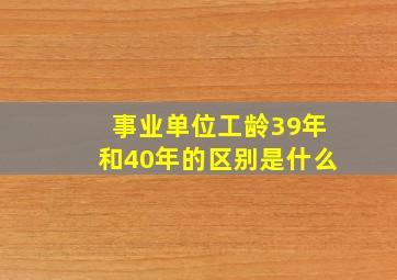 事业单位工龄39年和40年的区别是什么