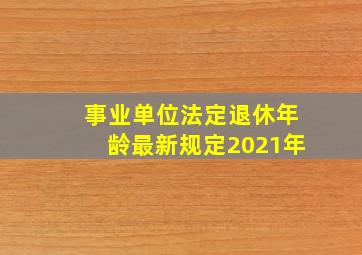 事业单位法定退休年龄最新规定2021年