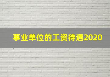 事业单位的工资待遇2020