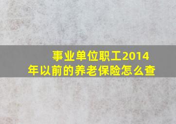 事业单位职工2014年以前的养老保险怎么查