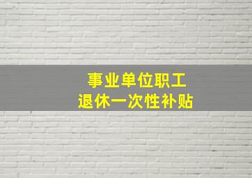 事业单位职工退休一次性补贴