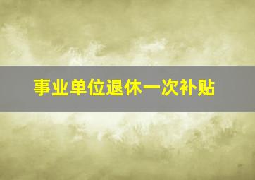 事业单位退休一次补贴