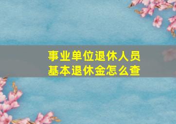 事业单位退休人员基本退休金怎么查