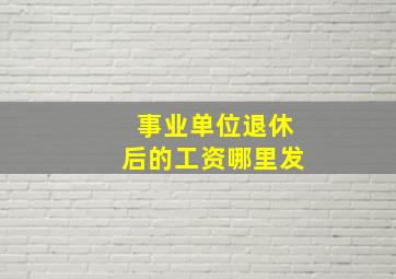 事业单位退休后的工资哪里发