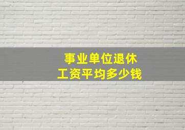 事业单位退休工资平均多少钱