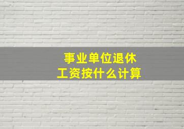 事业单位退休工资按什么计算