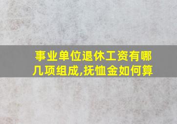 事业单位退休工资有哪几项组成,抚恤金如何算