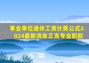 事业单位退休工资计算公式2024最新消息正高专业职称