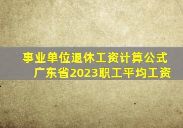 事业单位退休工资计算公式广东省2023职工平均工资