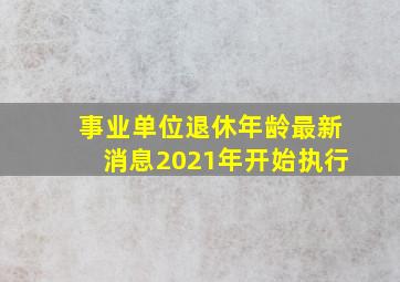 事业单位退休年龄最新消息2021年开始执行