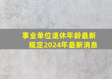 事业单位退休年龄最新规定2024年最新消息