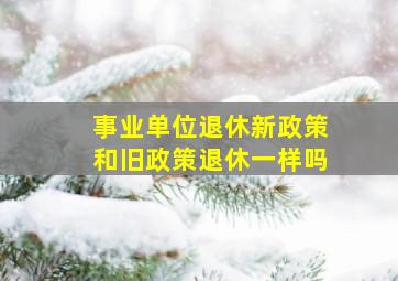 事业单位退休新政策和旧政策退休一样吗