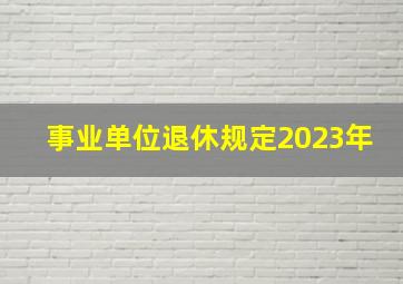 事业单位退休规定2023年