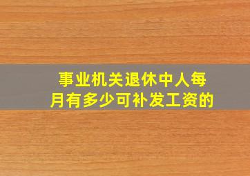 事业机关退休中人每月有多少可补发工资的