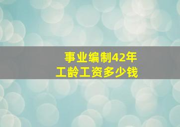 事业编制42年工龄工资多少钱