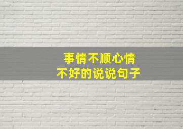 事情不顺心情不好的说说句子