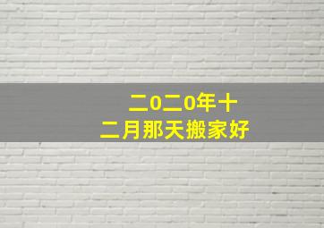 二0二0年十二月那天搬家好