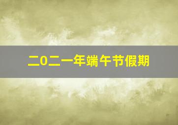 二0二一年端午节假期