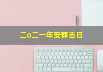 二o二一年安葬吉日