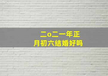 二o二一年正月初六结婚好吗