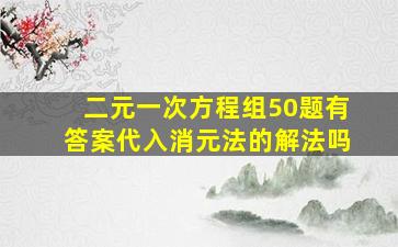 二元一次方程组50题有答案代入消元法的解法吗