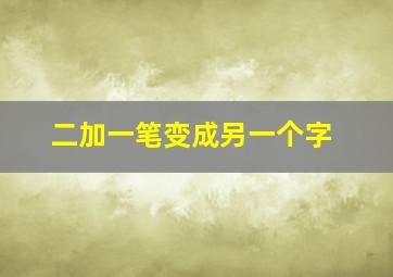 二加一笔变成另一个字