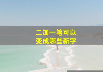 二加一笔可以变成哪些新字